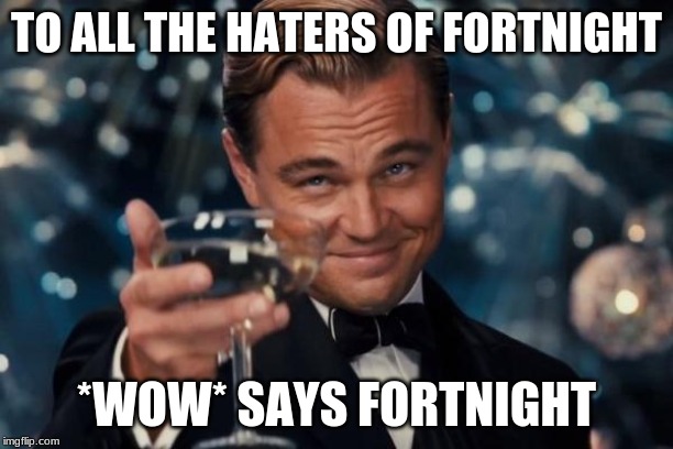 Leonardo Dicaprio Cheers | TO ALL THE HATERS OF FORTNIGHT; *WOW* SAYS FORTNIGHT | image tagged in memes,leonardo dicaprio cheers | made w/ Imgflip meme maker
