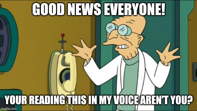Futurama Professor | GOOD NEWS EVERYONE! YOUR READING THIS IN MY VOICE AREN'T YOU? | image tagged in futurama professor | made w/ Imgflip meme maker