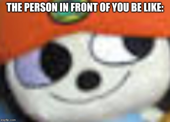 THE PERSON IN FRONT OF YOU BE LIKE: | made w/ Imgflip meme maker