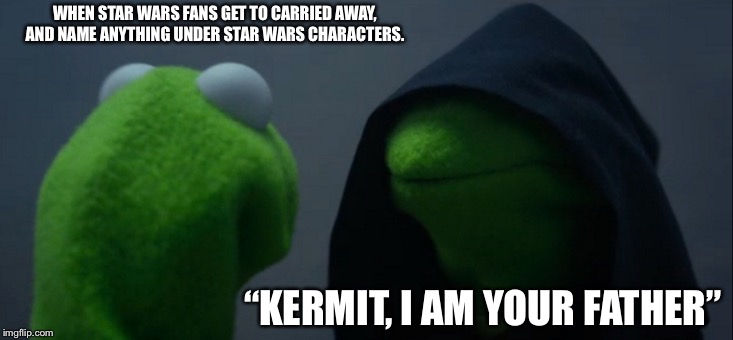 Evil Kermit Meme | WHEN STAR WARS FANS GET TO CARRIED AWAY, AND NAME ANYTHING UNDER STAR WARS CHARACTERS. “KERMIT, I AM YOUR FATHER” | image tagged in memes,evil kermit | made w/ Imgflip meme maker