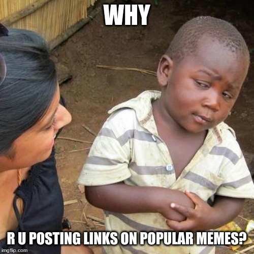 Third World Skeptical Kid Meme | WHY R U POSTING LINKS ON POPULAR MEMES? | image tagged in memes,third world skeptical kid | made w/ Imgflip meme maker