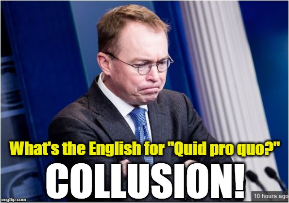 Off with his head! | What's the English for "Quid pro quo?"; COLLUSION! | image tagged in trump mulvaney wimp pucker,quid pro quo,collusion,ukraine,mulvaney,trump | made w/ Imgflip meme maker
