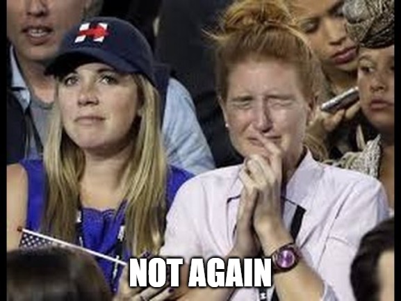 Crying liberals  | NOT AGAIN | image tagged in crying liberals | made w/ Imgflip meme maker