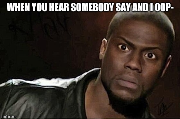 Kevin Hart | WHEN YOU HEAR SOMEBODY SAY AND I OOP- | image tagged in memes,kevin hart | made w/ Imgflip meme maker