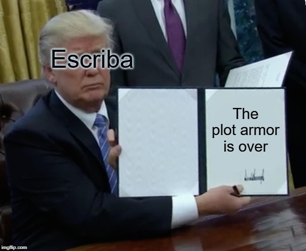 Trump Bill Signing Meme | Escriba; The plot armor is over | image tagged in memes,trump bill signing | made w/ Imgflip meme maker