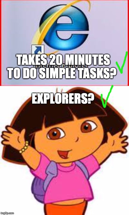 EXPLORERS? TAKES 20 MINUTES TO DO SIMPLE TASKS? | image tagged in dora | made w/ Imgflip meme maker