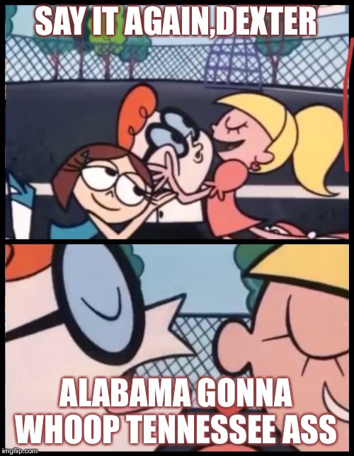 Say it Again, Dexter Meme | SAY IT AGAIN,DEXTER; ALABAMA GONNA WHOOP TENNESSEE ASS | image tagged in memes,say it again dexter | made w/ Imgflip meme maker