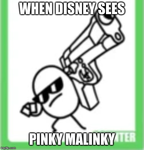 not today | WHEN DISNEY SEES; PINKY MALINKY | image tagged in not today | made w/ Imgflip meme maker