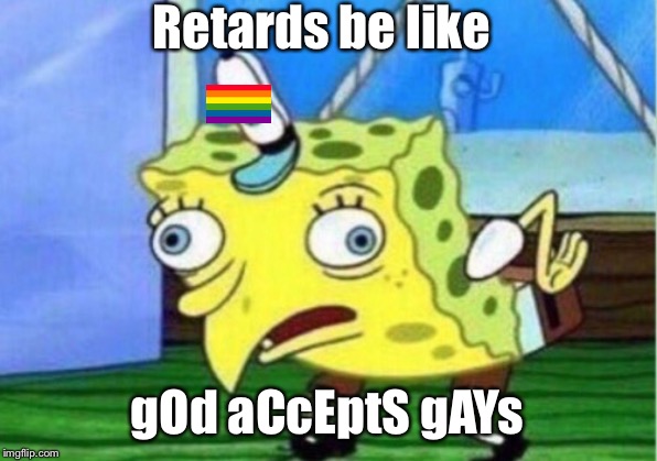 Mocking Spongebob Meme | Retards be like; gOd aCcEptS gAYs | image tagged in memes,mocking spongebob | made w/ Imgflip meme maker