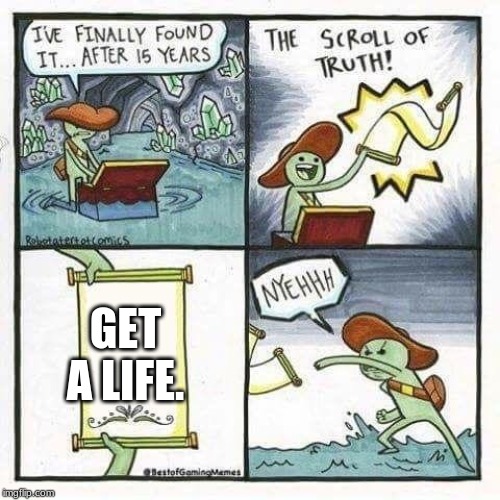 scroll of truth | GET A LIFE. | image tagged in scroll of truth | made w/ Imgflip meme maker
