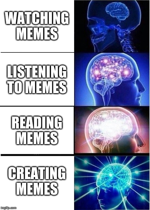 Expanding Brain Meme | WATCHING MEMES; LISTENING TO MEMES; READING MEMES; CREATING MEMES | image tagged in memes,expanding brain | made w/ Imgflip meme maker
