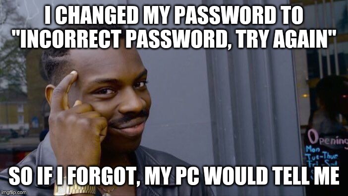 Roll Safe Think About It Meme | I CHANGED MY PASSWORD TO "INCORRECT PASSWORD, TRY AGAIN"; SO IF I FORGOT, MY PC WOULD TELL ME | image tagged in memes,roll safe think about it | made w/ Imgflip meme maker