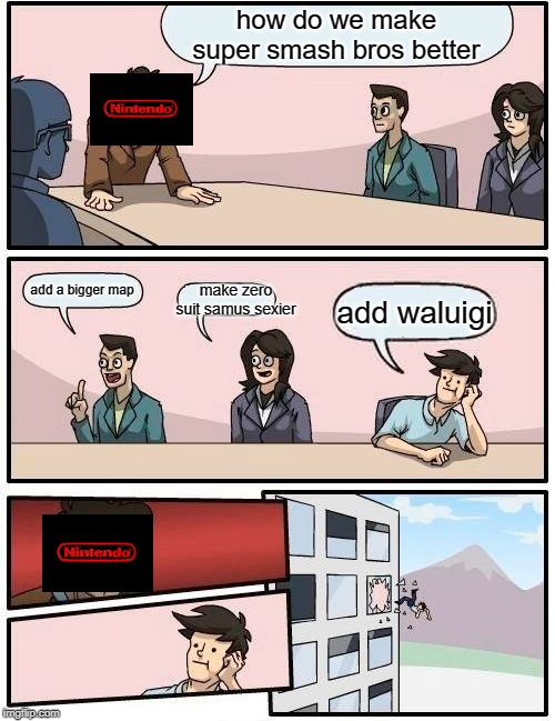Boardroom Meeting Suggestion | how do we make super smash bros better; make zero suit samus sexier; add a bigger map; add waluigi | image tagged in memes,boardroom meeting suggestion | made w/ Imgflip meme maker