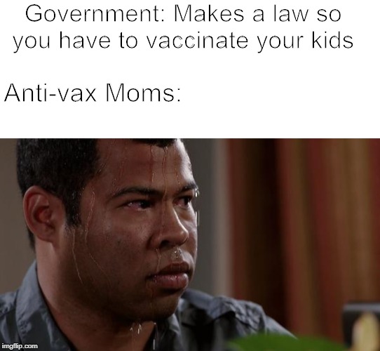 Government: Makes a law so you have to vaccinate your kids; Anti-vax Moms: | image tagged in blank white template,sweating bullets | made w/ Imgflip meme maker