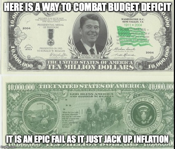 Reagan Bill | HERE IS A WAY TO COMBAT BUDGET DEFICIT; IT IS AN EPIC FAIL AS IT JUST JACK UP INFLATION | image tagged in ronald reagan,banknote,memes,money,budget defecit | made w/ Imgflip meme maker