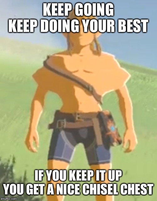 Chest | KEEP GOING KEEP DOING YOUR BEST; IF YOU KEEP IT UP YOU GET A NICE CHISEL CHEST | image tagged in legend of zelda | made w/ Imgflip meme maker