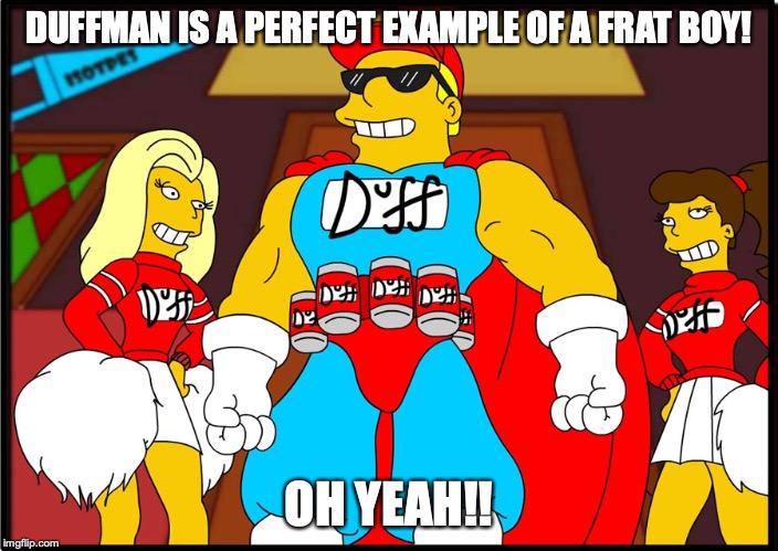 Duffman | DUFFMAN IS A PERFECT EXAMPLE OF A FRAT BOY! OH YEAH!! | image tagged in the simpsons,duff,memes | made w/ Imgflip meme maker