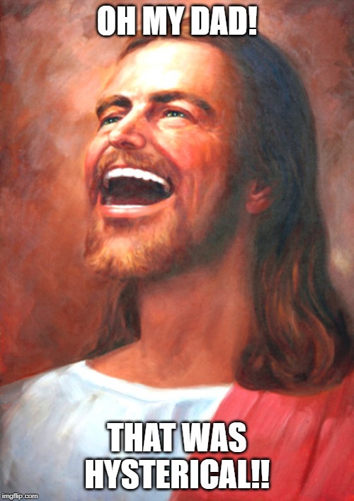 Even Jesus mocks you | OH MY DAD! THAT WAS HYSTERICAL!! | image tagged in laughing,jesus | made w/ Imgflip meme maker
