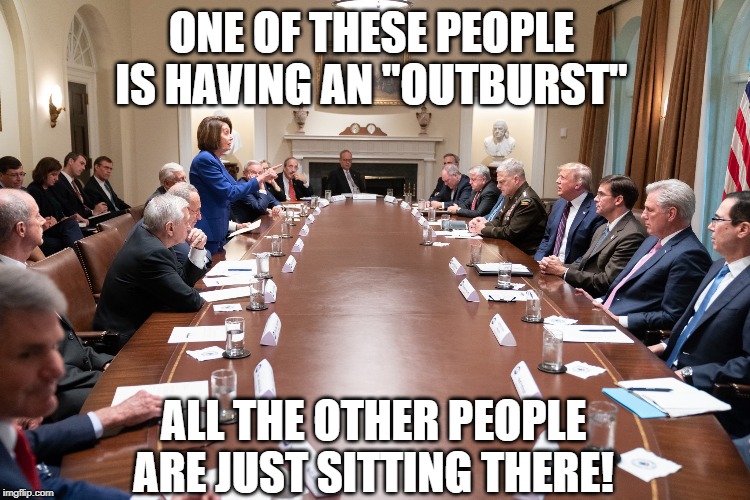 Wait, Who was Having an Outburst? Context matters. | ONE OF THESE PEOPLE IS HAVING AN "OUTBURST"; ALL THE OTHER PEOPLE ARE JUST SITTING THERE! | image tagged in nancy owning the room | made w/ Imgflip meme maker