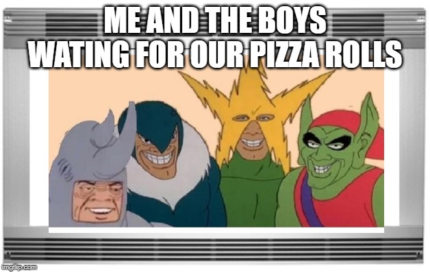 where my PIZZA ROLLS? | ME AND THE BOYS WATING FOR OUR PIZZA ROLLS | image tagged in memes,me and the boys | made w/ Imgflip meme maker