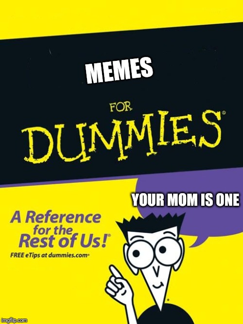For dummies book | MEMES; YOUR MOM IS ONE | image tagged in for dummies book | made w/ Imgflip meme maker