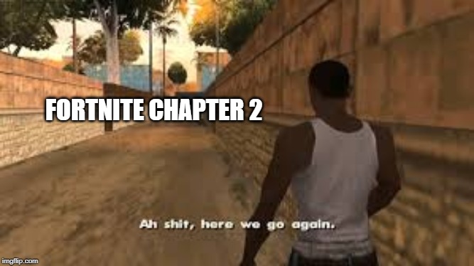 Ah shit here we go again | FORTNITE CHAPTER 2 | image tagged in ah shit here we go again | made w/ Imgflip meme maker