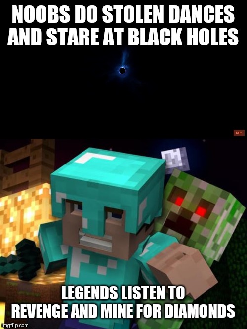 Minecraft beats fortnite and we all know it. | NOOBS DO STOLEN DANCES AND STARE AT BLACK HOLES; LEGENDS LISTEN TO REVENGE AND MINE FOR DIAMONDS | image tagged in fortnite's dead,fortnite,minecraft,memes | made w/ Imgflip meme maker