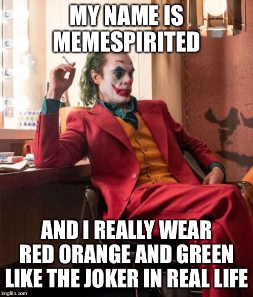 Joaquin Phenix Joker | MY NAME IS MEMESPIRITED AND I REALLY WEAR RED ORANGE AND GREEN LIKE THE JOKER IN REAL LIFE | image tagged in joaquin phenix joker | made w/ Imgflip meme maker