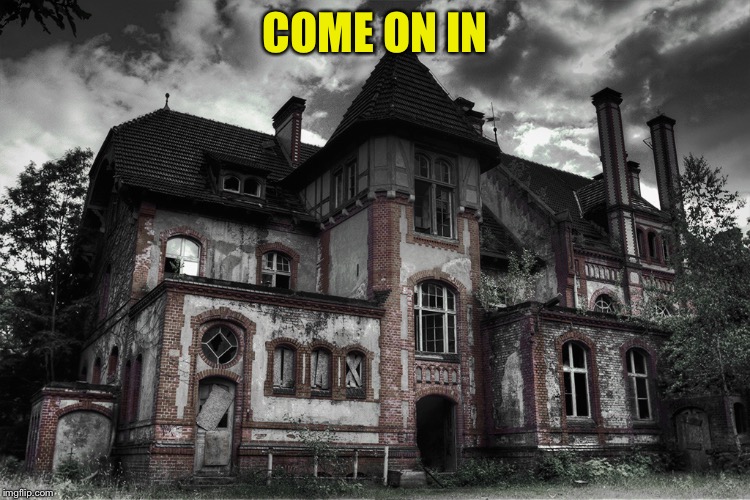 Haunted | COME ON IN | image tagged in haunted | made w/ Imgflip meme maker