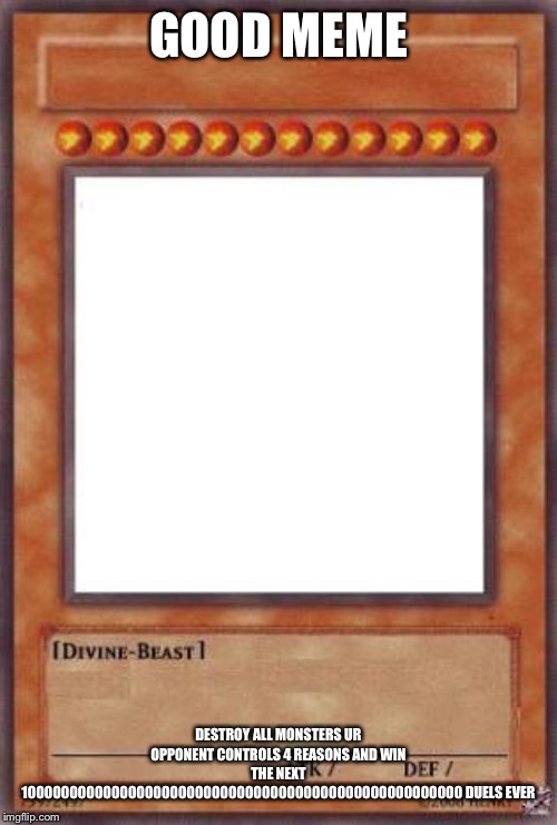 Yugioh card | GOOD MEME DESTROY ALL MONSTERS UR OPPONENT CONTROLS 4 REASONS AND WIN THE NEXT 10000000000000000000000000000000000000000000000000000 DUELS E | image tagged in yugioh card | made w/ Imgflip meme maker