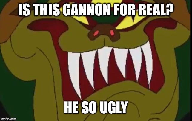 . | IS THIS GANNON FOR REAL? HE SO UGLY | image tagged in legend of zelda | made w/ Imgflip meme maker