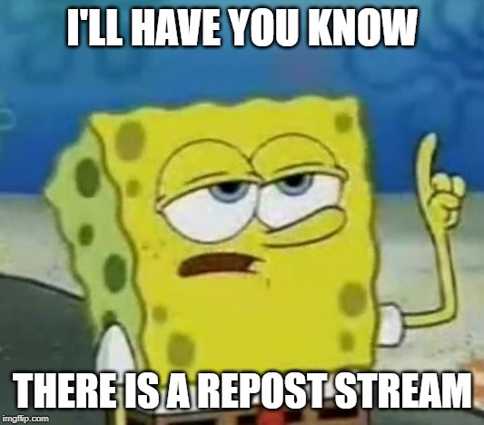 I'll Have You Know Spongebob Meme | I'LL HAVE YOU KNOW THERE IS A REPOST STREAM | image tagged in memes,ill have you know spongebob | made w/ Imgflip meme maker