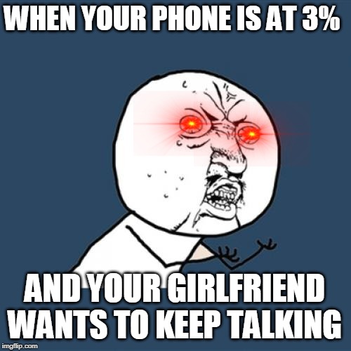 3% | WHEN YOUR PHONE IS AT 3%; AND YOUR GIRLFRIEND WANTS TO KEEP TALKING | image tagged in memes,y u no | made w/ Imgflip meme maker