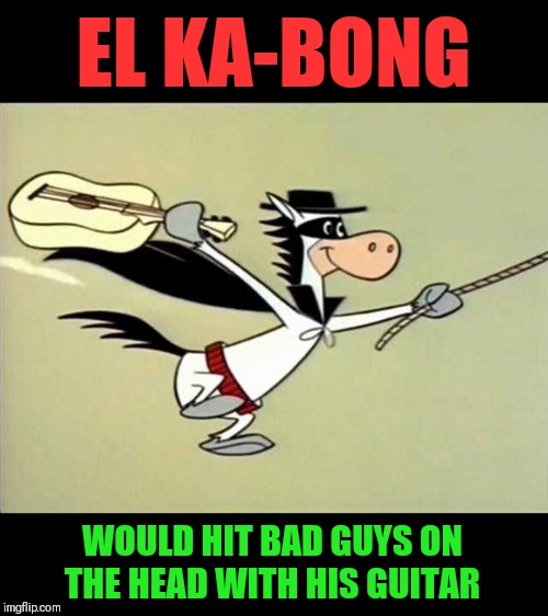 The breaking guitar sound effect was hilarious | EL KA-BONG; WOULD HIT BAD GUYS ON THE HEAD WITH HIS GUITAR | image tagged in memes,cartoons | made w/ Imgflip meme maker