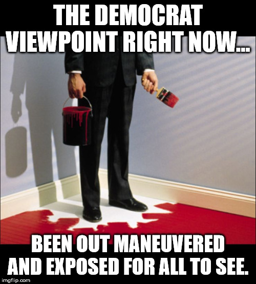 Painted in Corner | THE DEMOCRAT VIEWPOINT RIGHT NOW... BEEN OUT MANEUVERED AND EXPOSED FOR ALL TO SEE. | image tagged in painted in corner | made w/ Imgflip meme maker
