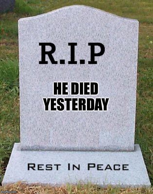 RIP headstone | HE DIED YESTERDAY | image tagged in rip headstone | made w/ Imgflip meme maker