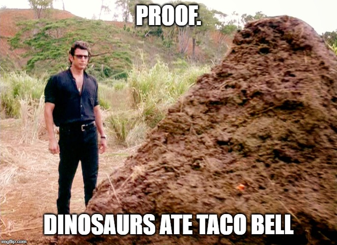 Memes, Poop, Jurassic Park | PROOF. DINOSAURS ATE TACO BELL | image tagged in memes poop jurassic park | made w/ Imgflip meme maker