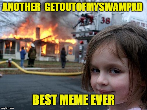 Disaster Girl Meme | ANOTHER  GETOUTOFMYSWAMPXD BEST MEME EVER | image tagged in memes,disaster girl | made w/ Imgflip meme maker