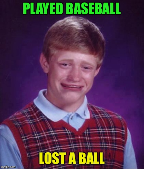 Bad Luck Brian Cry | PLAYED BASEBALL LOST A BALL | image tagged in bad luck brian cry | made w/ Imgflip meme maker