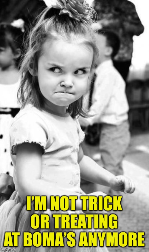 Angry Toddler Meme | I’M NOT TRICK OR TREATING AT BOMA’S ANYMORE | image tagged in memes,angry toddler | made w/ Imgflip meme maker