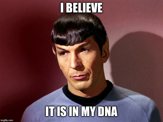 Mr. Spock | I BELIEVE; IT IS IN MY DNA | image tagged in mr spock | made w/ Imgflip meme maker