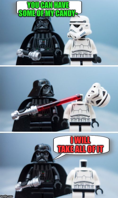 Lego Vader Kills Stormtrooper by giveuahint | YOU CAN HAVE SOME OF MY CANDY- I WILL TAKE ALL OF IT | image tagged in lego vader kills stormtrooper by giveuahint | made w/ Imgflip meme maker