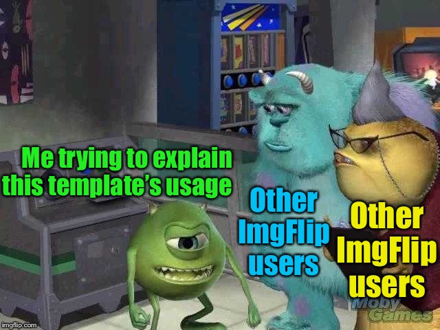 Mike Wazowski trying to explain | Me trying to explain this template’s usage; Other ImgFlip users; Other ImgFlip users | image tagged in mike wazowski trying to explain | made w/ Imgflip meme maker