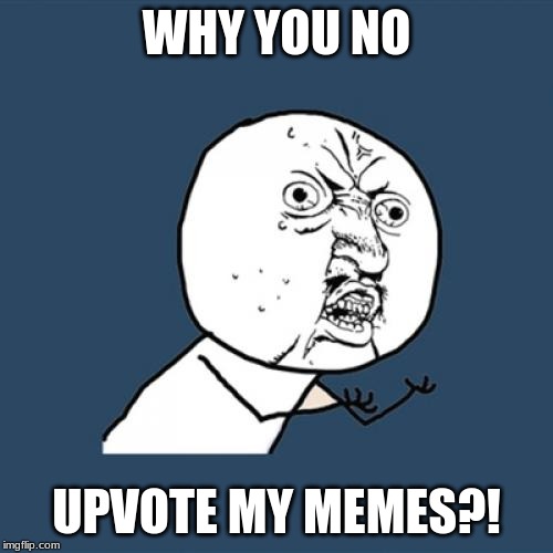 Y U No | WHY YOU NO; UPVOTE MY MEMES?! | image tagged in memes,y u no | made w/ Imgflip meme maker