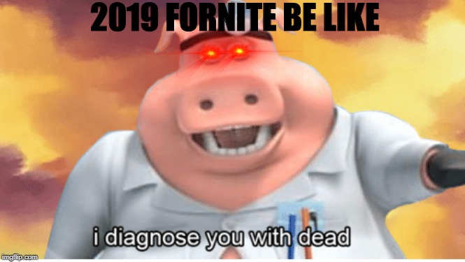 I diagnose you with dead | 2019 FORNITE BE LIKE | image tagged in i diagnose you with dead | made w/ Imgflip meme maker