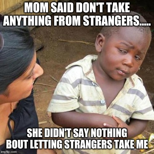 strangers | MOM SAID DON'T TAKE ANYTHING FROM STRANGERS..... SHE DIDN'T SAY NOTHING BOUT LETTING STRANGERS TAKE ME | image tagged in memes,third world skeptical kid,strangers | made w/ Imgflip meme maker