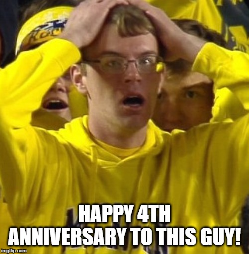 Michigan Blew It | HAPPY 4TH ANNIVERSARY TO THIS GUY! | image tagged in michigan football guy | made w/ Imgflip meme maker