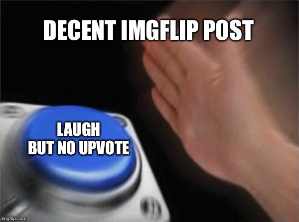 Blank Nut Button | DECENT IMGFLIP POST; LAUGH BUT NO UPVOTE | image tagged in memes,blank nut button | made w/ Imgflip meme maker