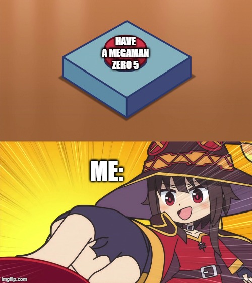 AGREE?? | HAVE A MEGAMAN ZERO 5; ME: | image tagged in megumin button,megaman zero,blank nut button | made w/ Imgflip meme maker