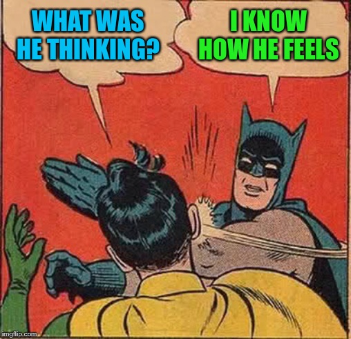 Batman Slapping Robin Meme | WHAT WAS HE THINKING? I KNOW HOW HE FEELS | image tagged in memes,batman slapping robin | made w/ Imgflip meme maker